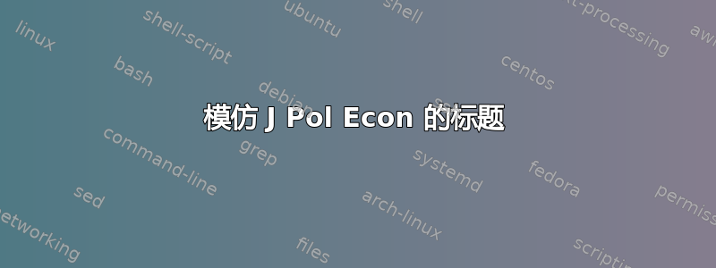 模仿 J Pol Econ 的标题