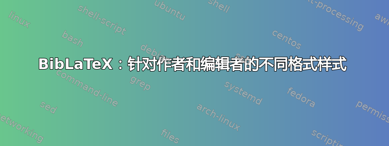 BibLaTeX：针对作者和编辑者的不同格式样式