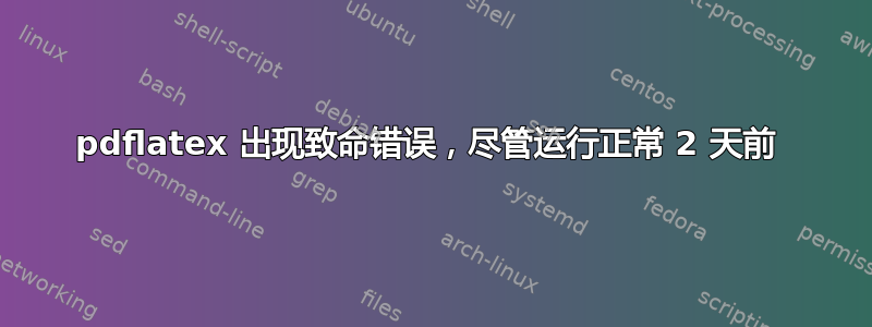 pdflatex 出现致命错误，尽管运行正常 2 天前 