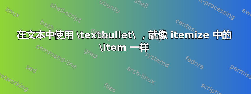 在文本中使用 \textbullet\ ，就像 itemize 中的 \item 一样