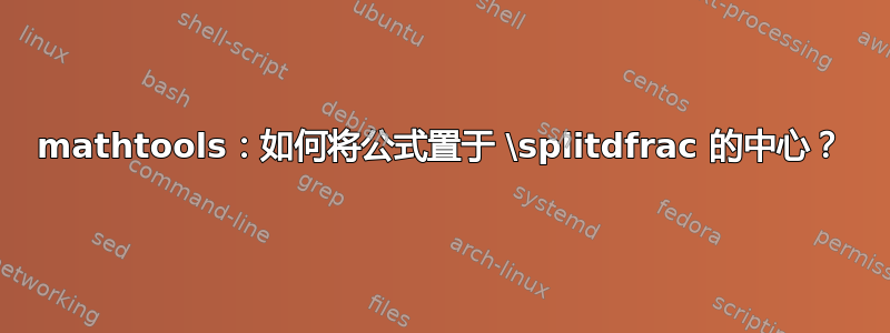 mathtools：如何将公式置于 \splitdfrac 的中心？