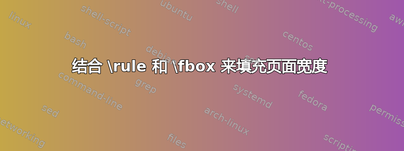 结合 \rule 和 \fbox 来填充页面宽度