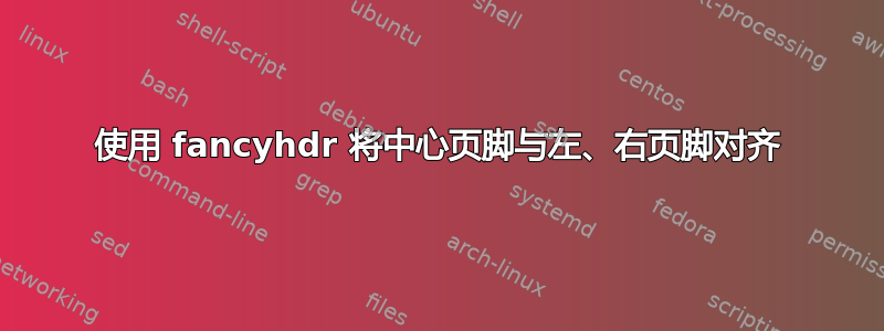 使用 fancyhdr 将中心页脚与左、右页脚对齐