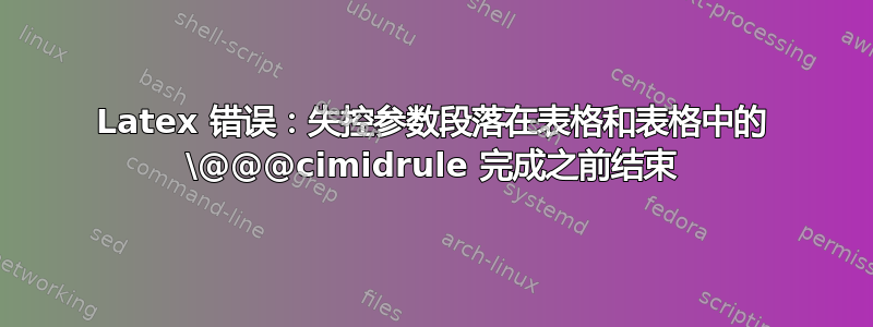 Latex 错误：失控参数段落在表格和表格中的 \@@@cimidrule 完成之前结束