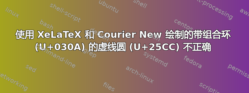 使用 XeLaTeX 和 Courier New 绘制的带组合环 (U+030A) 的虚线圆 (U+25CC) 不正确