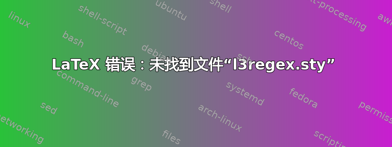 LaTeX 错误：未找到文件“l3regex.sty”