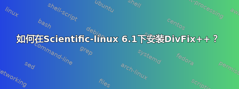 如何在Scientific-linux 6.1下安装DivFix++？