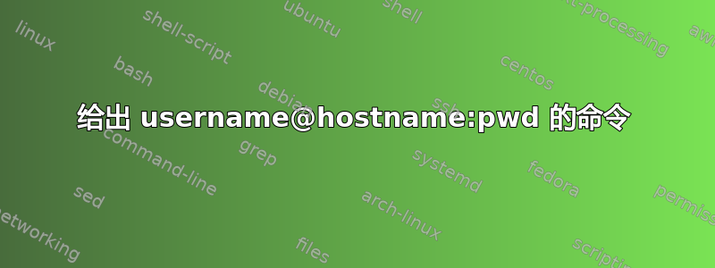 给出 username@hostname:pwd 的命令