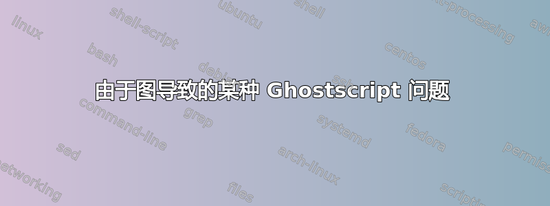 由于图导致的某种 Ghostscript 问题