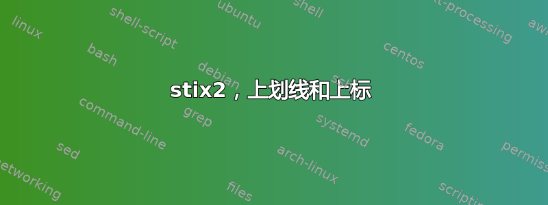 stix2，上划线和上标