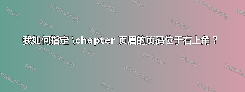 我如何指定 \chapter 页眉的页码位于右上角？