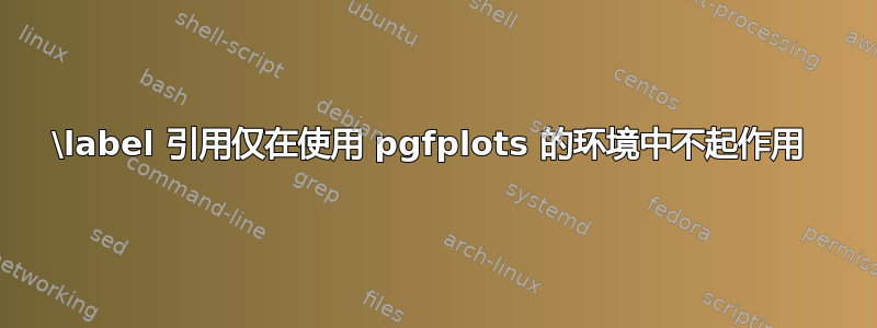 \label 引用仅在使用 pgfplots 的环境中不起作用 