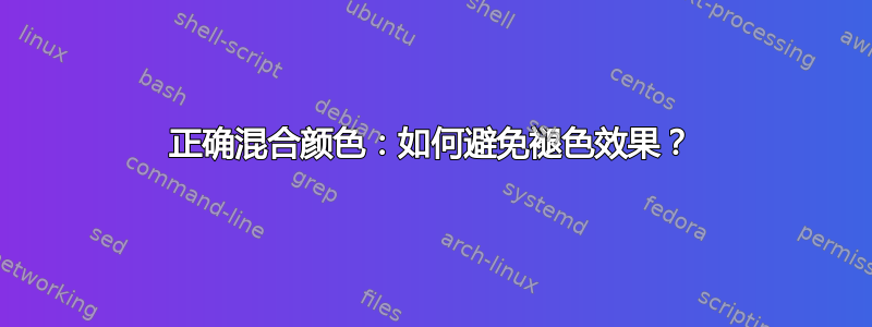 正确混合颜色：如何避免褪色效果？