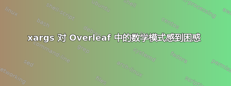 xargs 对 Overleaf 中的数学模式感到困惑