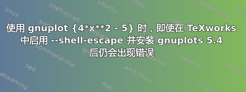 使用 gnuplot {4*x**2 - 5} 时，即使在 TeXworks 中启用 --shell-escape 并安装 gnuplots 5.4 后仍会出现错误