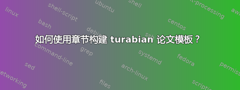 如何使用章节构建 turabian 论文模板？