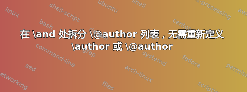 在 \and 处拆分 \@author 列表，无需重新定义 \author 或 \@author