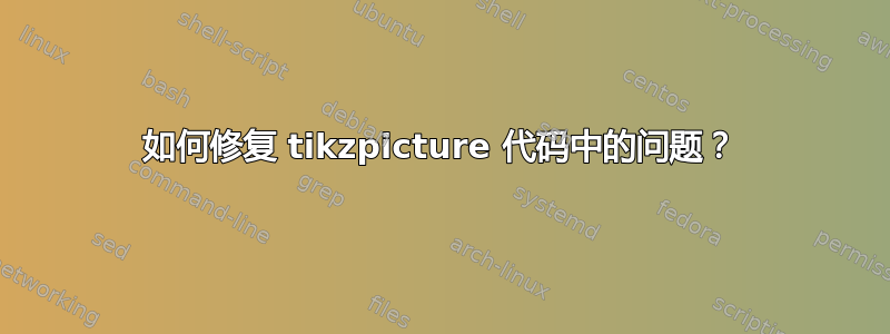 如何修复 tikzpicture 代码中的问题？