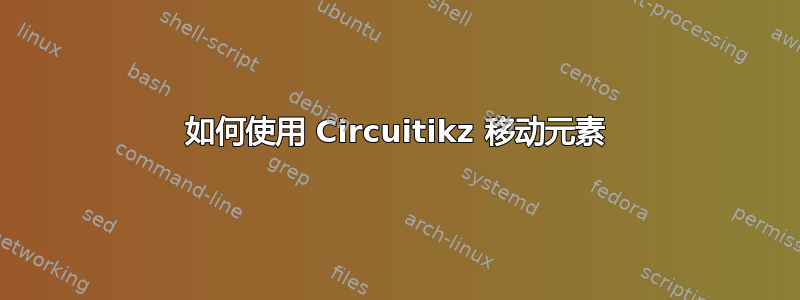 如何使用 Circuitikz 移动元素