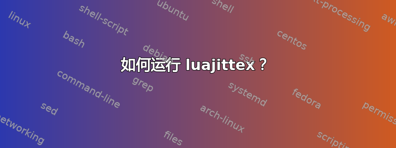 如何运行 luajittex？