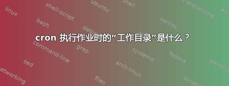 cron 执行作业时的“工作目录”是什么？