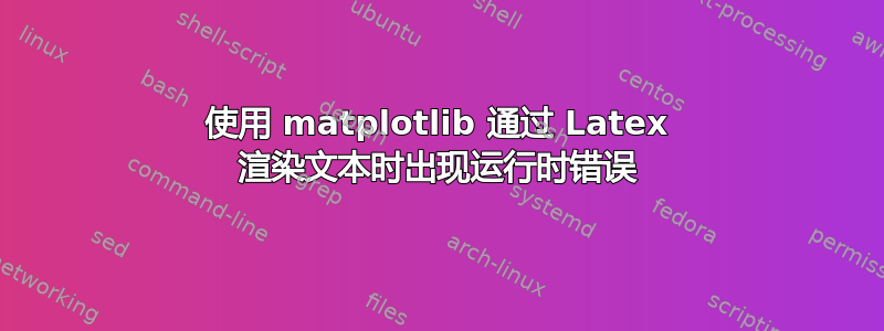 使用 matplotlib 通过 Latex 渲染文本时出现运行时错误