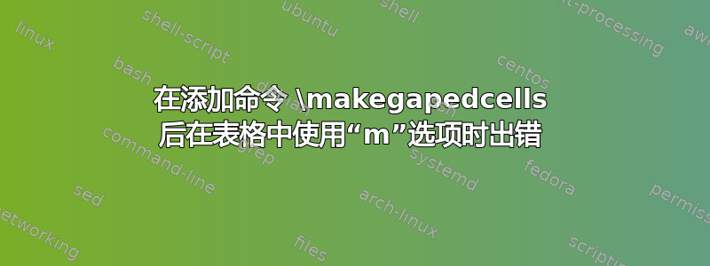 在添加命令 \makegapedcells 后在表格中使用“m”选项时出错