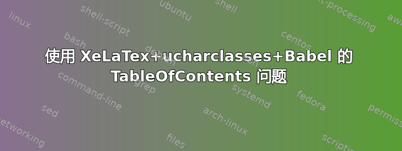 使用 XeLaTex+ucharclasses+Babel 的 TableOfContents 问题