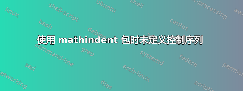 使用 mathindent 包时未定义控制序列