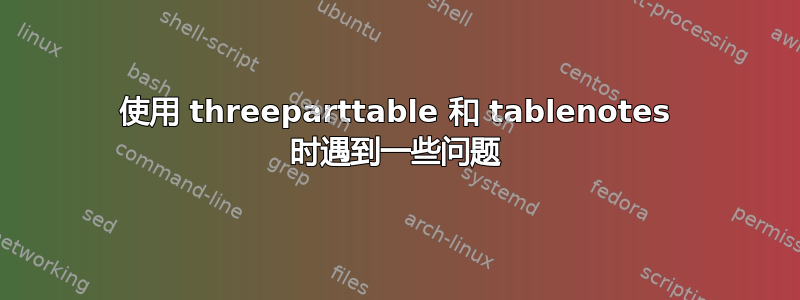 使用 threeparttable 和 tablenotes 时遇到一些问题