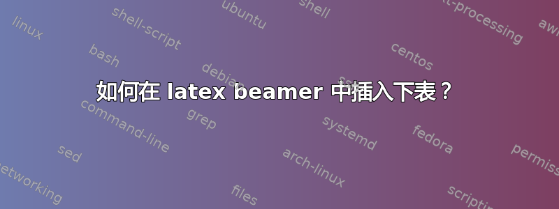 如何在 latex beamer 中插入下表？