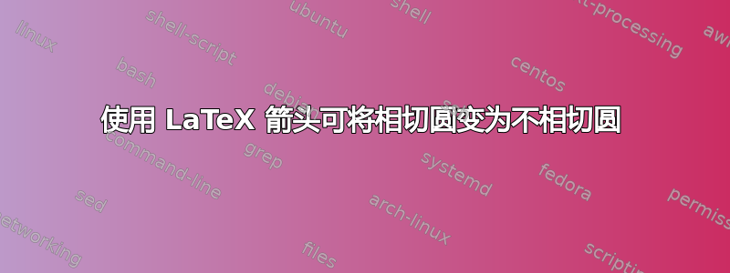 使用 LaTeX 箭头可将相切圆变为不相切圆