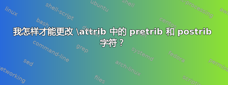 我怎样才能更改 \attrib 中的 pretrib 和 postrib 字符？