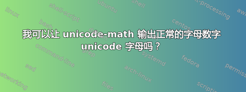 我可以让 unicode-math 输出正常的字母数字 unicode 字母吗？