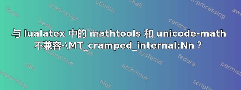 与 lualatex 中的 mathtools 和 unicode-math 不兼容-\MT_cramped_internal:Nn？