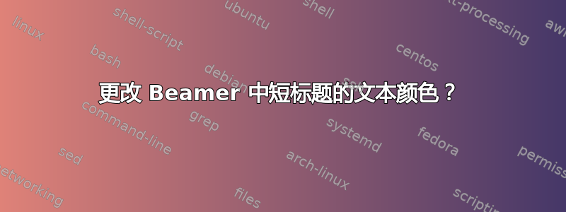 更改 Beamer 中短标题的文本颜色？