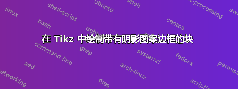 在 Tikz 中绘制带有阴影图案边框的块