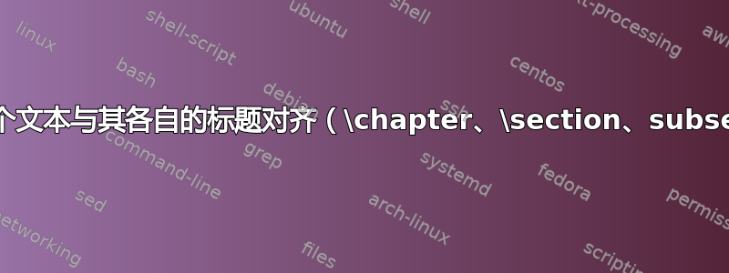 如何将整个文本与其各自的标题对齐（\chapter、\section、subsection）