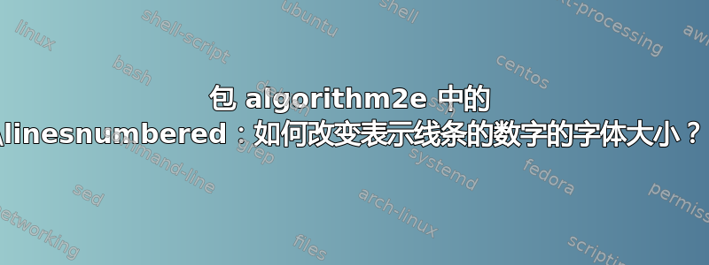 包 algorithm2e 中的 \linesnumbered：如何改变表示线条的数字的字体大小？