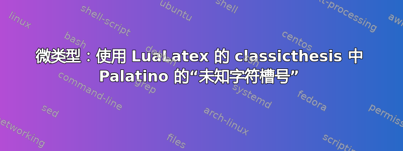 微类型：使用 LuaLatex 的 classicthesis 中 Palatino 的“未知字符槽号”