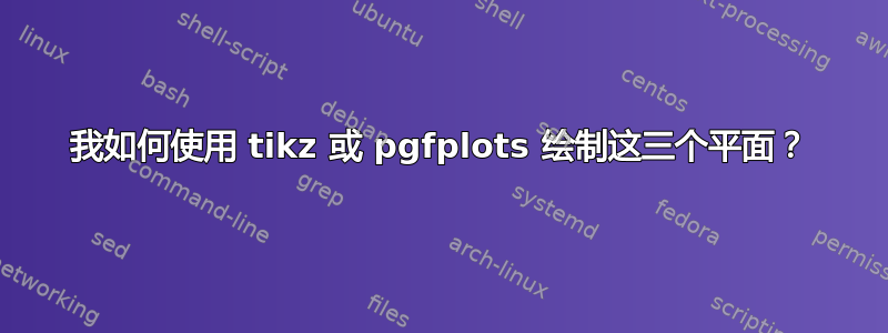 我如何使用 tikz 或 pgfplots 绘制这三个平面？