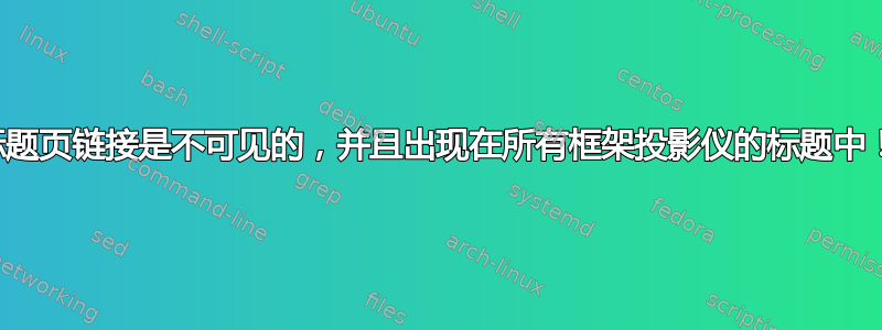 标题页链接是不可见的，并且出现在所有框架投影仪的标题中！