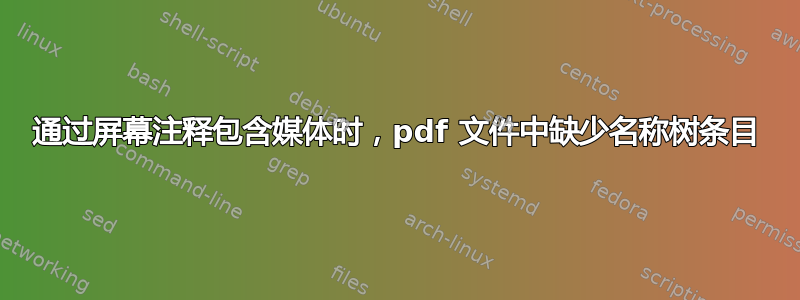 通过屏幕注释包含媒体时，pdf 文件中缺少名称树条目