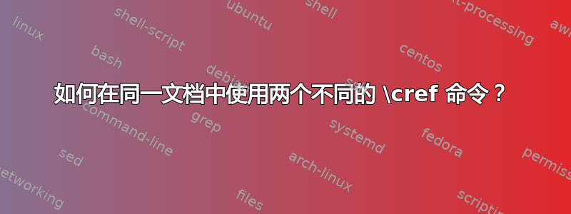 如何在同一文档中使用两个不同的 \cref 命令？