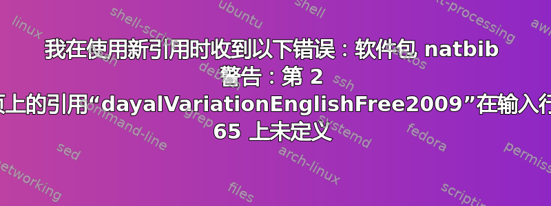 我在使用新引用时收到以下错误：软件包 natbib 警告：第 2 页上的引用“dayalVariationEnglishFree2009”在输入行 65 上未定义