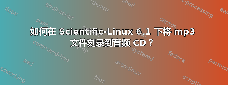 如何在 Scientific-Linux 6.1 下将 mp3 文件刻录到音频 CD？