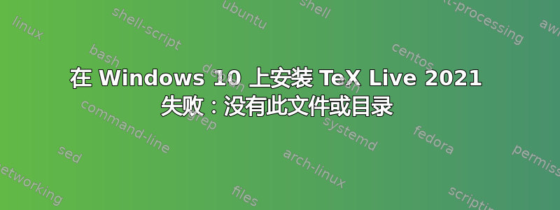 在 Windows 10 上安装 TeX Live 2021 失败：没有此文件或目录