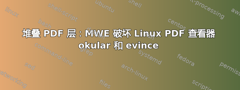 堆叠 PDF 层：MWE 破坏 Linux PDF 查看器 okular 和 evince