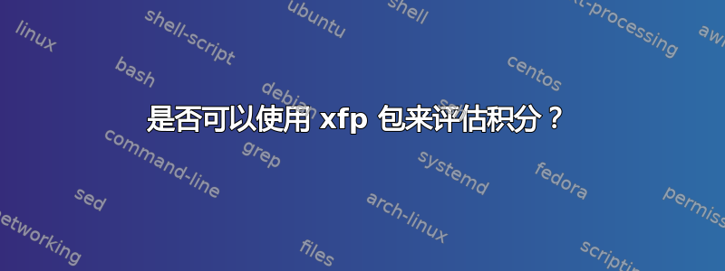 是否可以使用 xfp 包来评估积分？