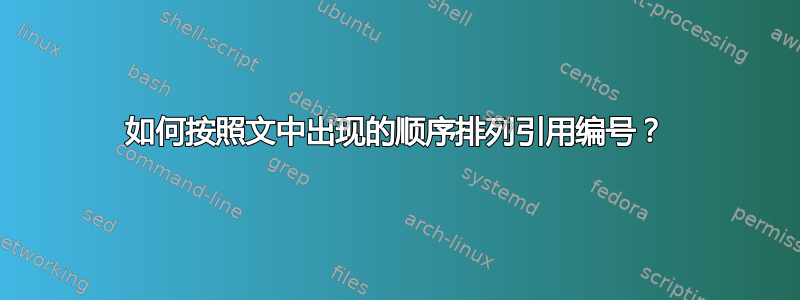 如何按照文中出现的顺序排列引用编号？